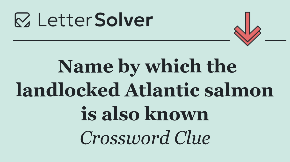 Name by which the landlocked Atlantic salmon is also known