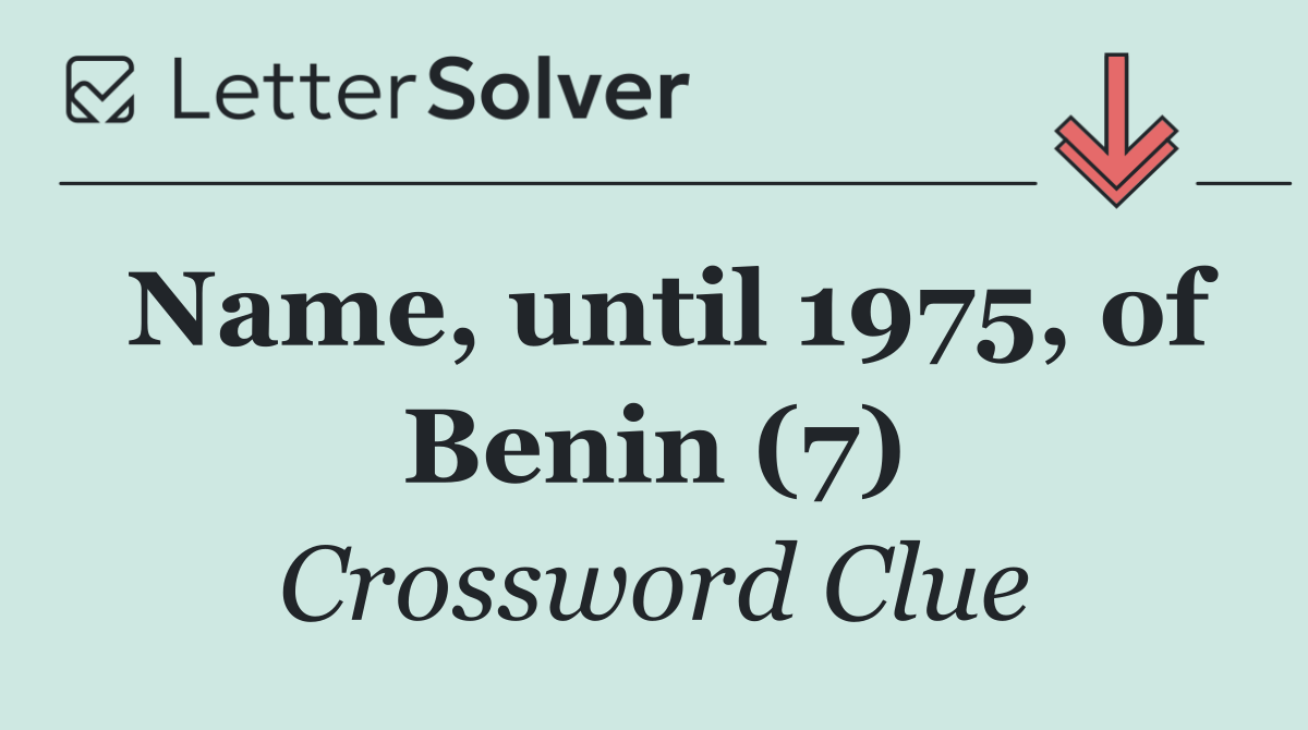 Name, until 1975, of Benin (7)