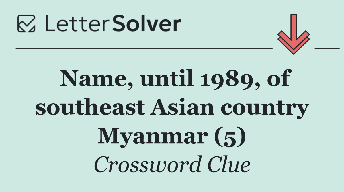 Name, until 1989, of southeast Asian country Myanmar (5)