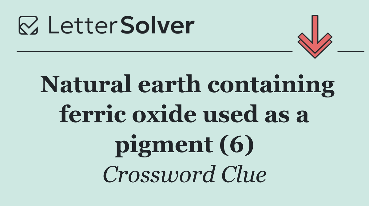 Natural earth containing ferric oxide used as a pigment (6)