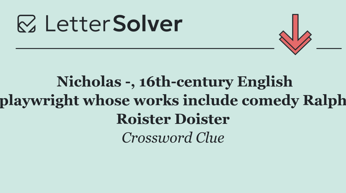 Nicholas  , 16th century English playwright whose works include comedy Ralph Roister Doister