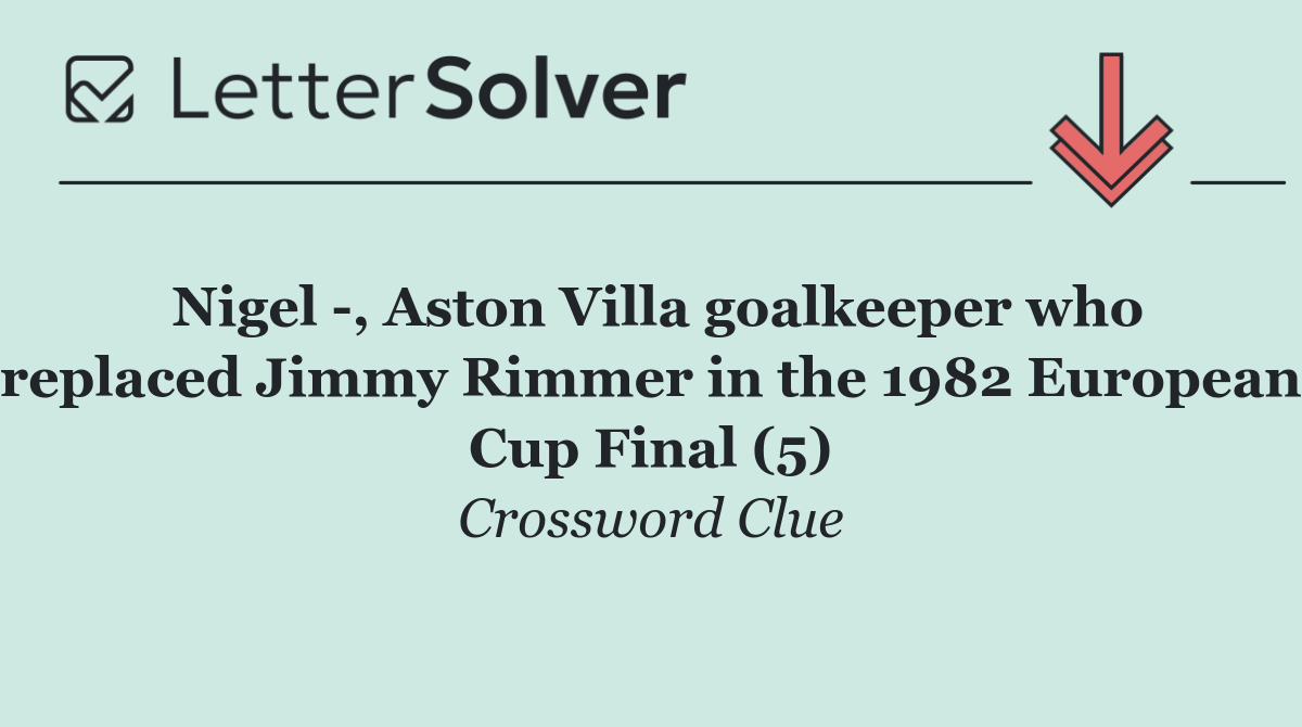 Nigel  , Aston Villa goalkeeper who replaced Jimmy Rimmer in the 1982 European Cup Final (5)