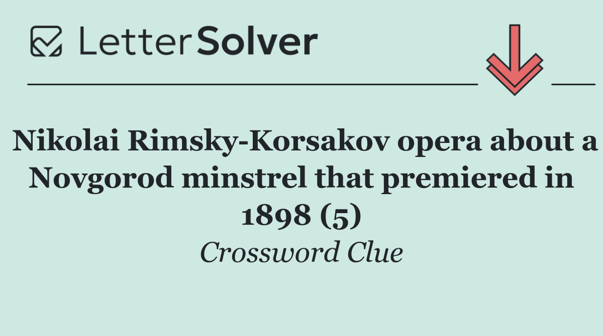 Nikolai Rimsky Korsakov opera about a Novgorod minstrel that premiered in 1898 (5)