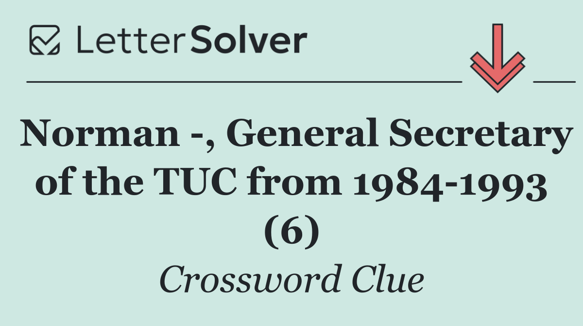 Norman  , General Secretary of the TUC from 1984 1993 (6)