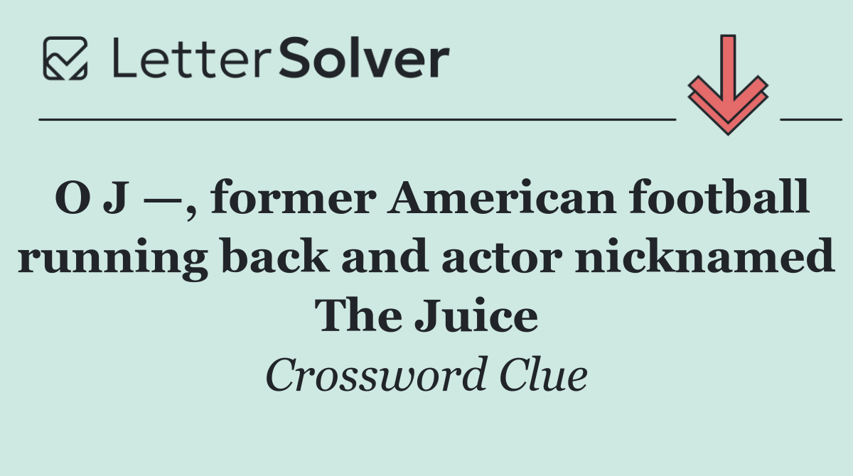 O J —, former American football running back and actor nicknamed The Juice