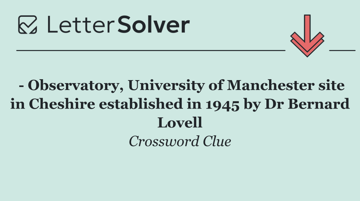   Observatory, University of Manchester site in Cheshire established in 1945 by Dr Bernard Lovell