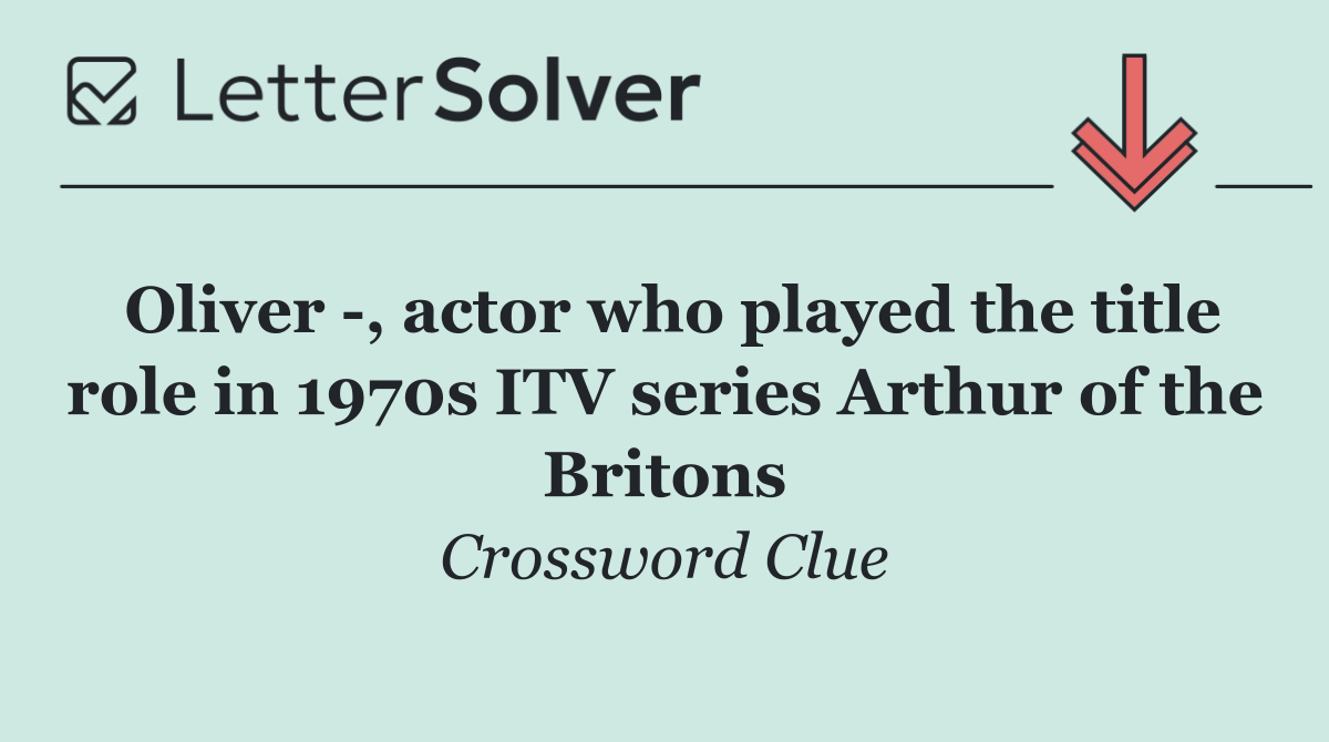 Oliver  , actor who played the title role in 1970s ITV series Arthur of the Britons