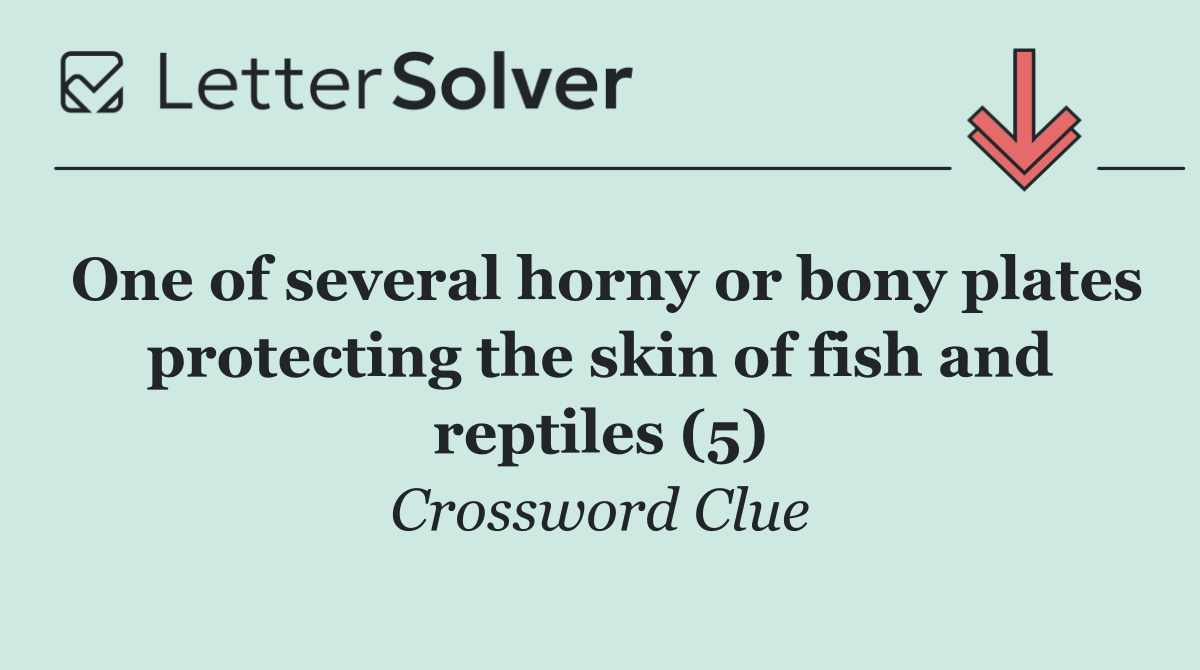 One of several horny or bony plates protecting the skin of fish and reptiles (5)