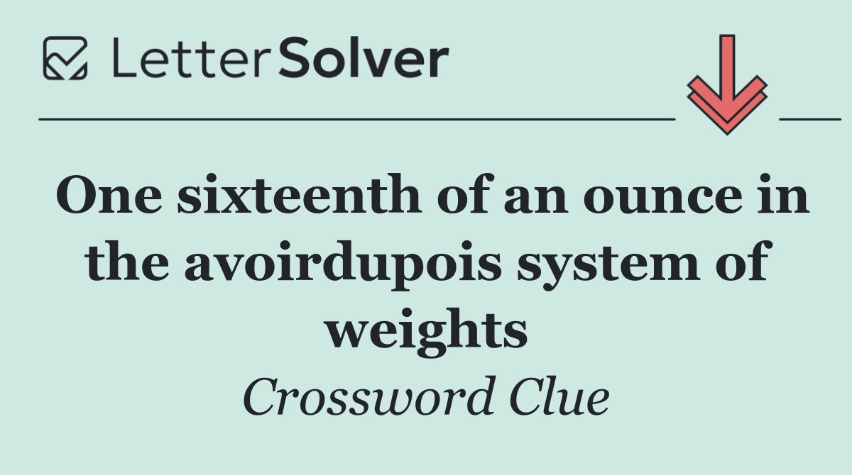 One sixteenth of an ounce in the avoirdupois system of weights