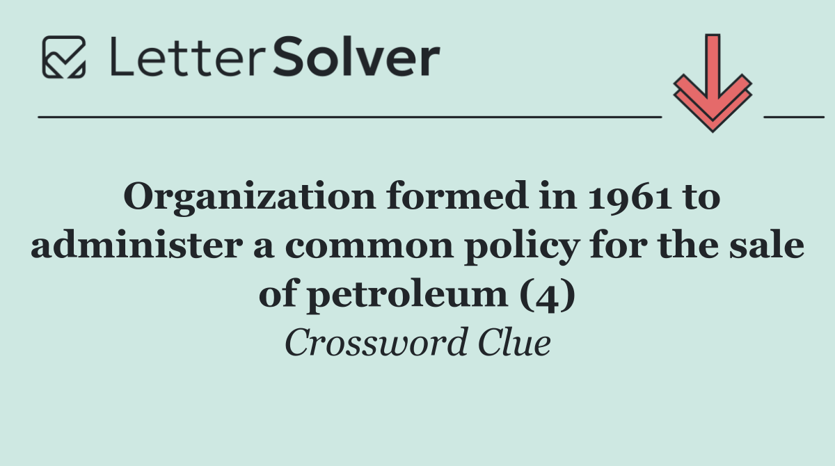 Organization formed in 1961 to administer a common policy for the sale of petroleum (4)