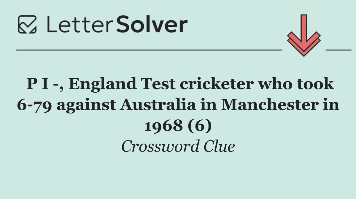 P I  , England Test cricketer who took 6 79 against Australia in Manchester in 1968 (6)