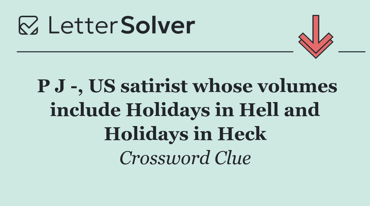 P J  , US satirist whose volumes include Holidays in Hell and Holidays in Heck