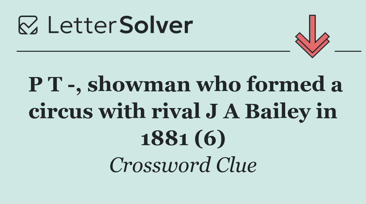 P T  , showman who formed a circus with rival J A Bailey in 1881 (6)