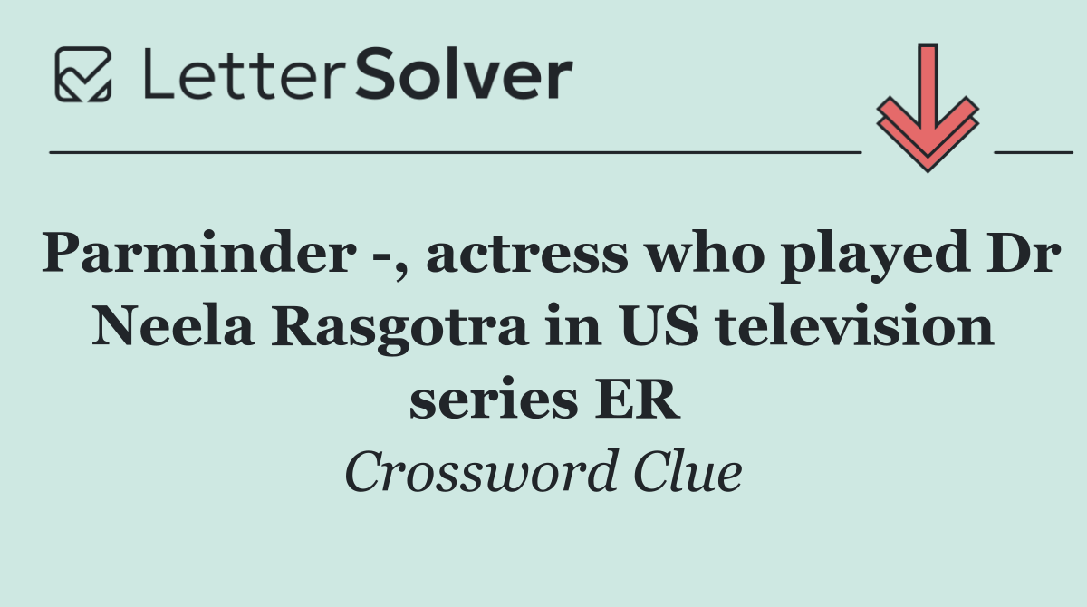 Parminder  , actress who played Dr Neela Rasgotra in US television series ER