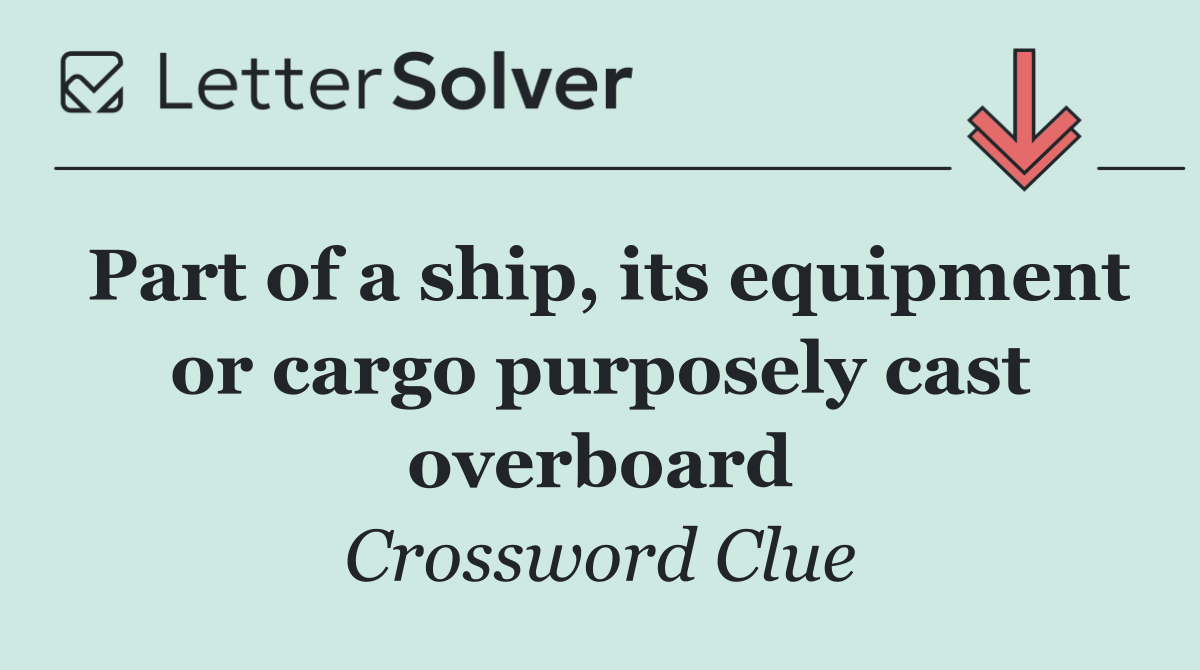 Part of a ship, its equipment or cargo purposely cast overboard