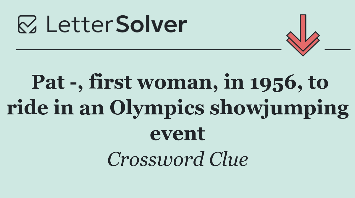 Pat  , first woman, in 1956, to ride in an Olympics showjumping event