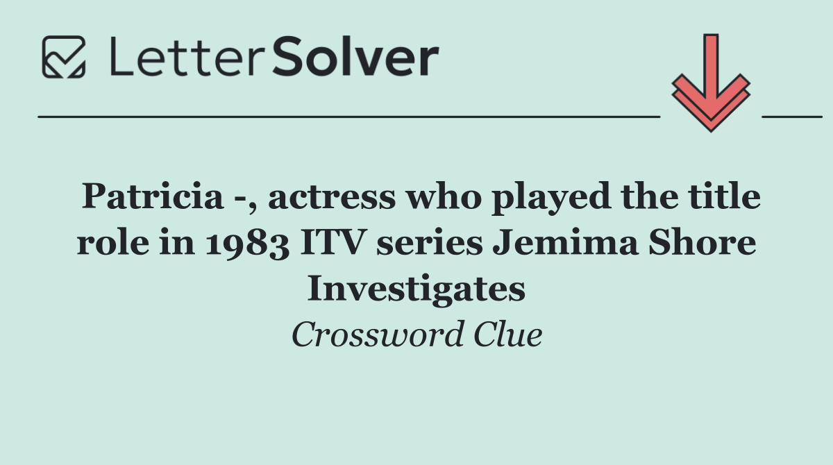 Patricia  , actress who played the title role in 1983 ITV series Jemima Shore Investigates