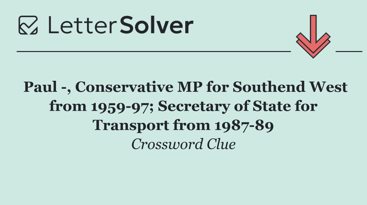 Paul  , Conservative MP for Southend West from 1959 97; Secretary of State for Transport from 1987 89