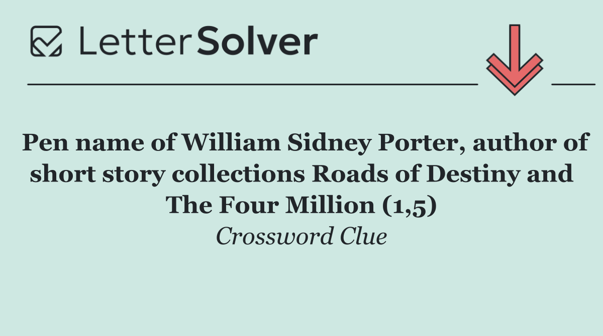 Pen name of William Sidney Porter, author of short story collections Roads of Destiny and The Four Million (1,5)