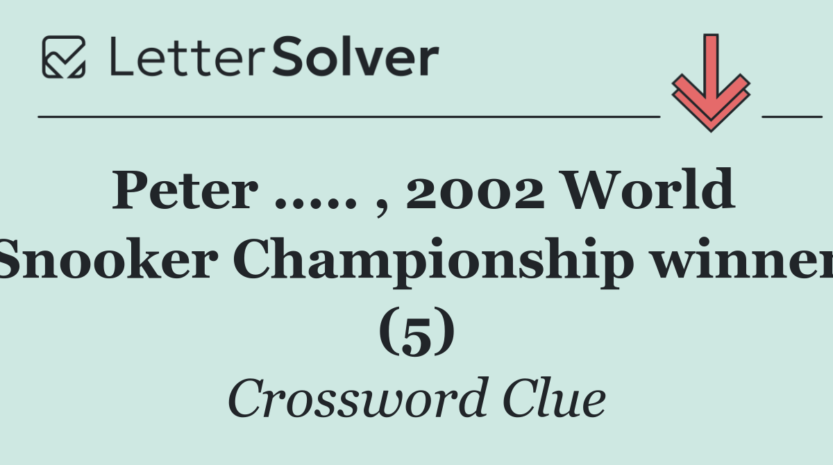 Peter ..... , 2002 World Snooker Championship winner (5)