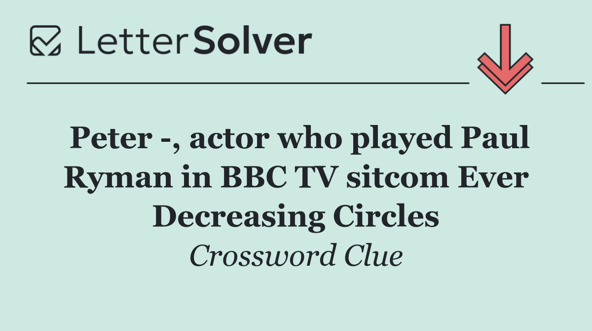 Peter  , actor who played Paul Ryman in BBC TV sitcom Ever Decreasing Circles