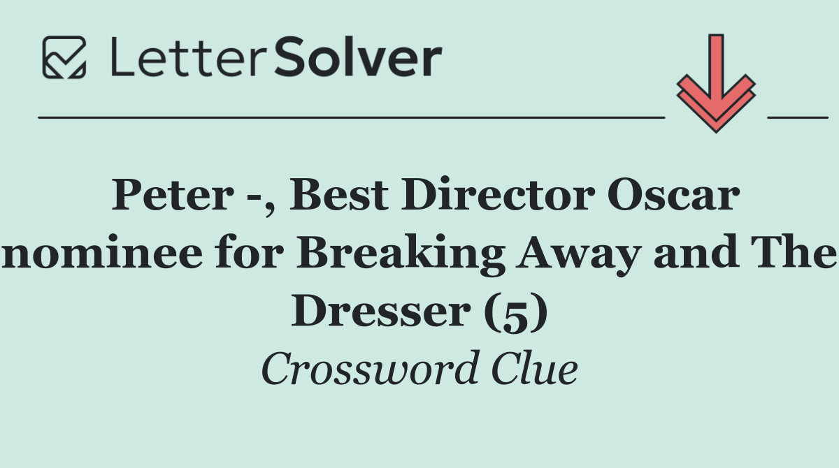 Peter  , Best Director Oscar nominee for Breaking Away and The Dresser (5)