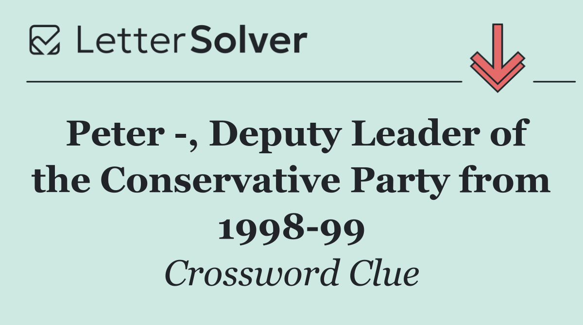 Peter  , Deputy Leader of the Conservative Party from 1998 99