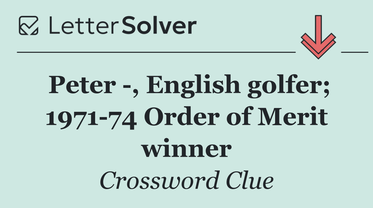 Peter  , English golfer; 1971 74 Order of Merit winner