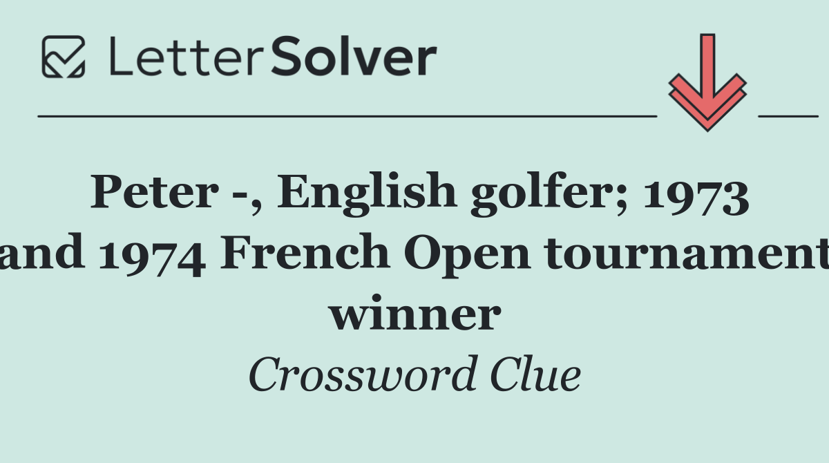 Peter  , English golfer; 1973 and 1974 French Open tournament winner