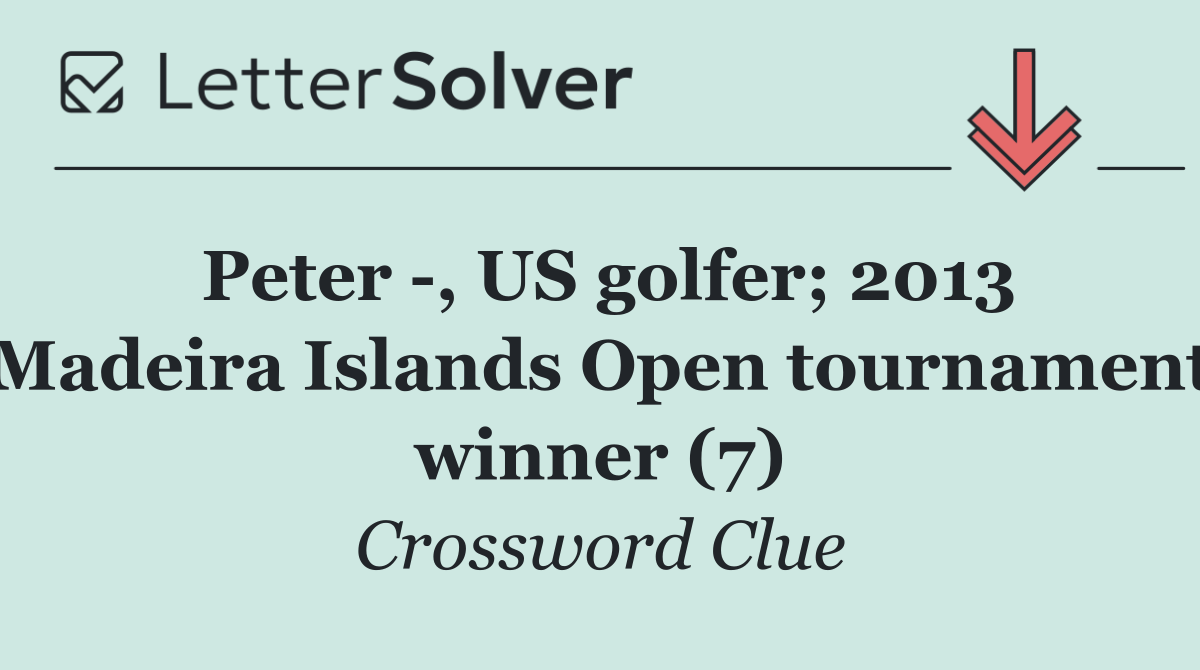 Peter  , US golfer; 2013 Madeira Islands Open tournament winner (7)