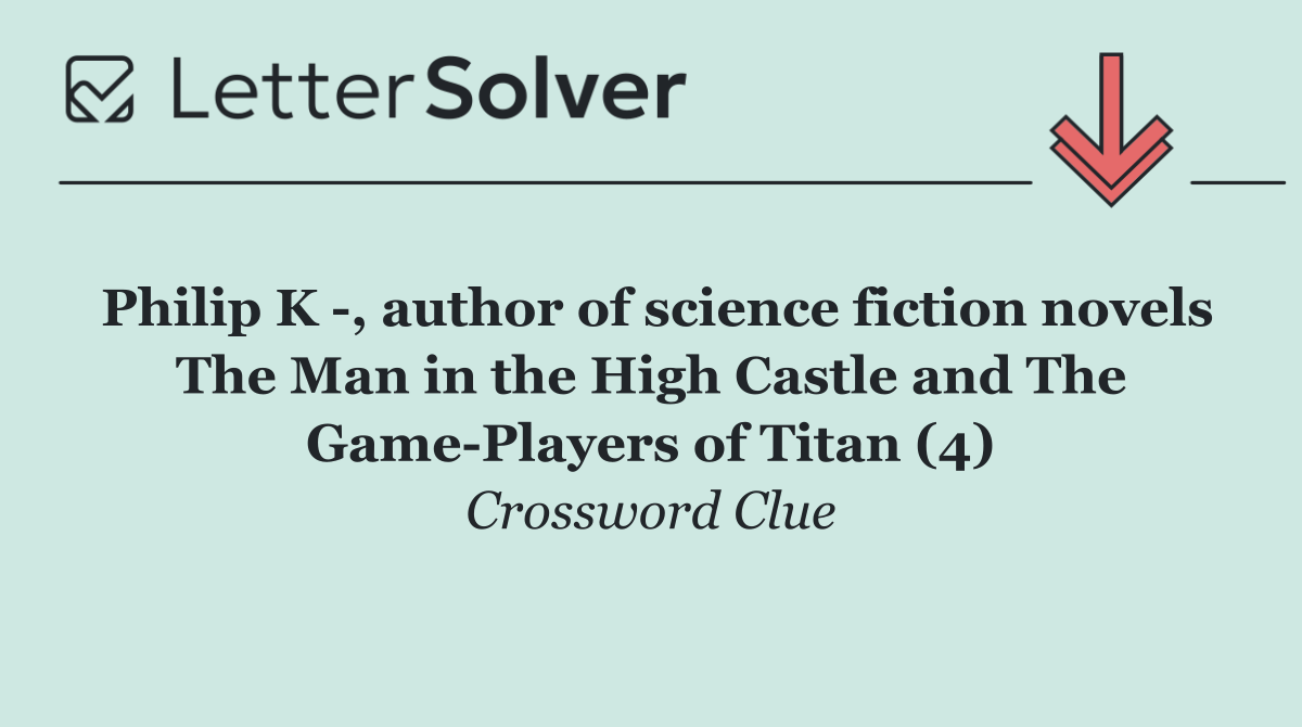 Philip K  , author of science fiction novels The Man in the High Castle and The Game Players of Titan (4)