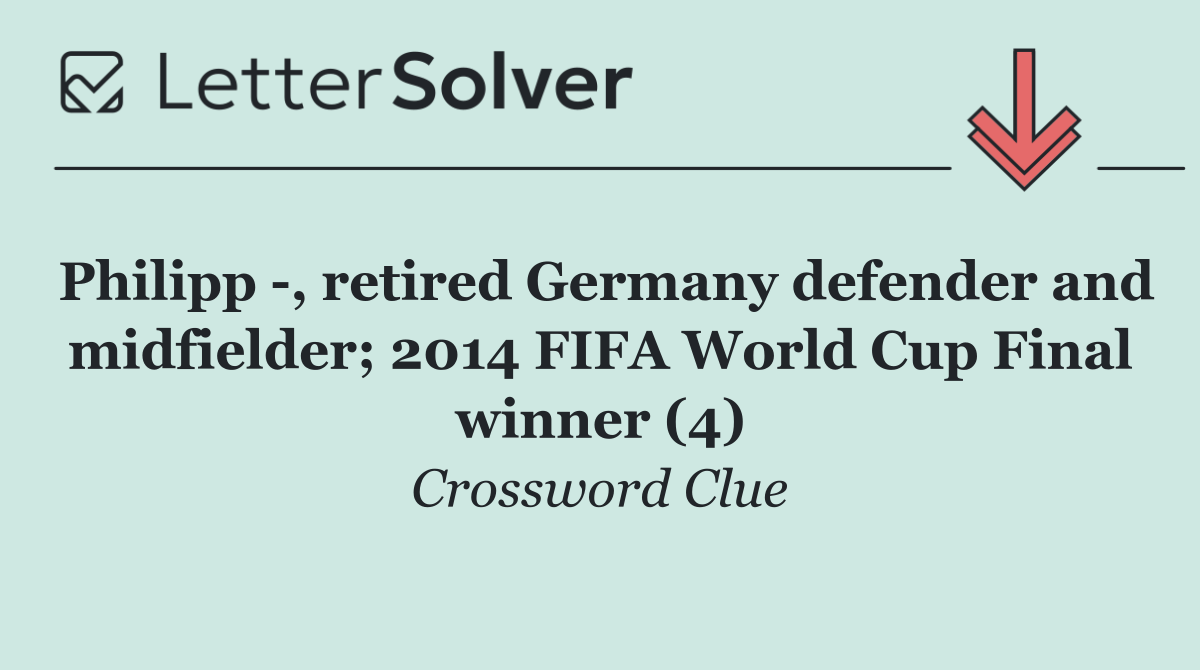 Philipp  , retired Germany defender and midfielder; 2014 FIFA World Cup Final winner (4)