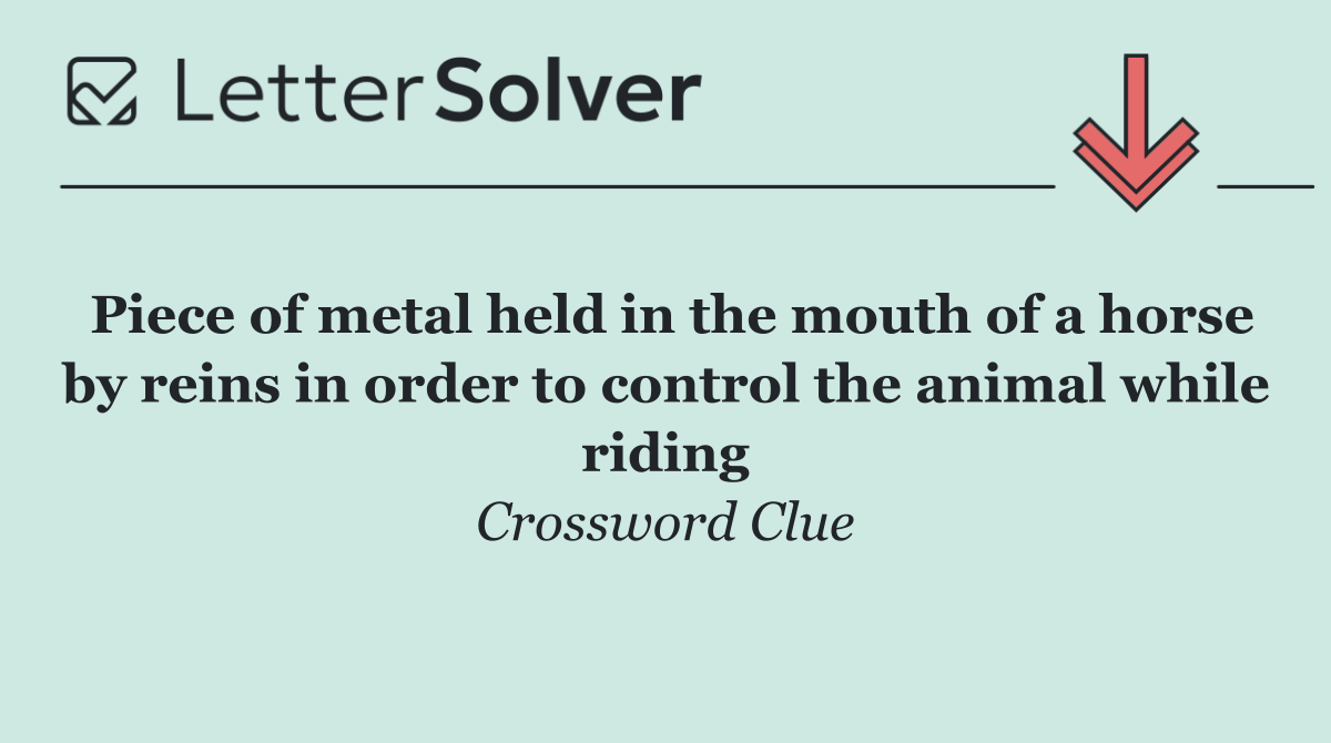 Piece of metal held in the mouth of a horse by reins in order to control the animal while riding