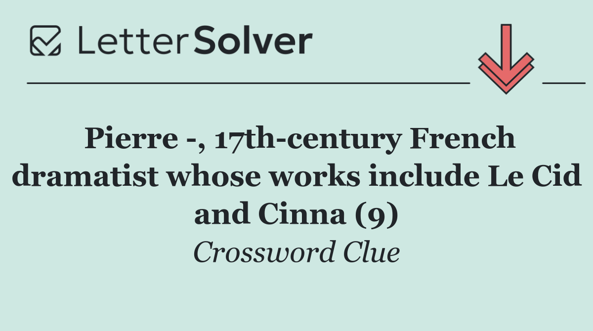 Pierre  , 17th century French dramatist whose works include Le Cid and Cinna (9)