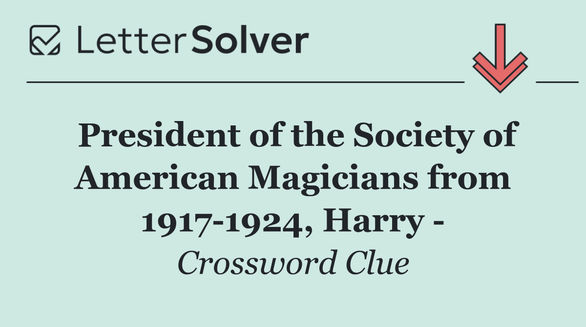 President of the Society of American Magicians from 1917 1924, Harry  