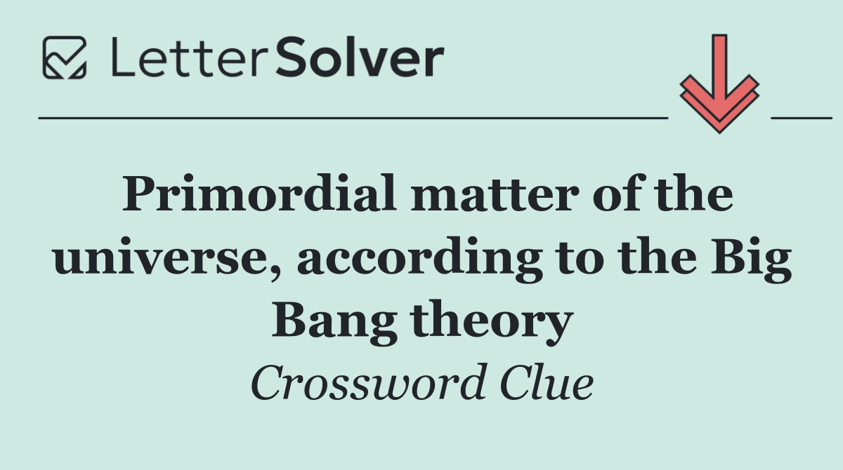 Primordial matter of the universe, according to the Big Bang theory