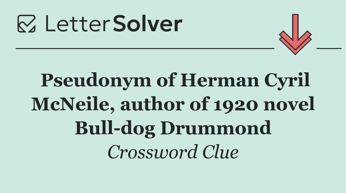 Pseudonym of Herman Cyril McNeile, author of 1920 novel Bull dog Drummond