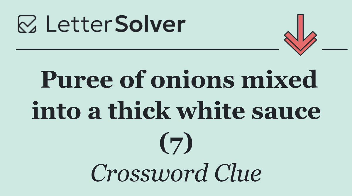 Puree of onions mixed into a thick white sauce (7)