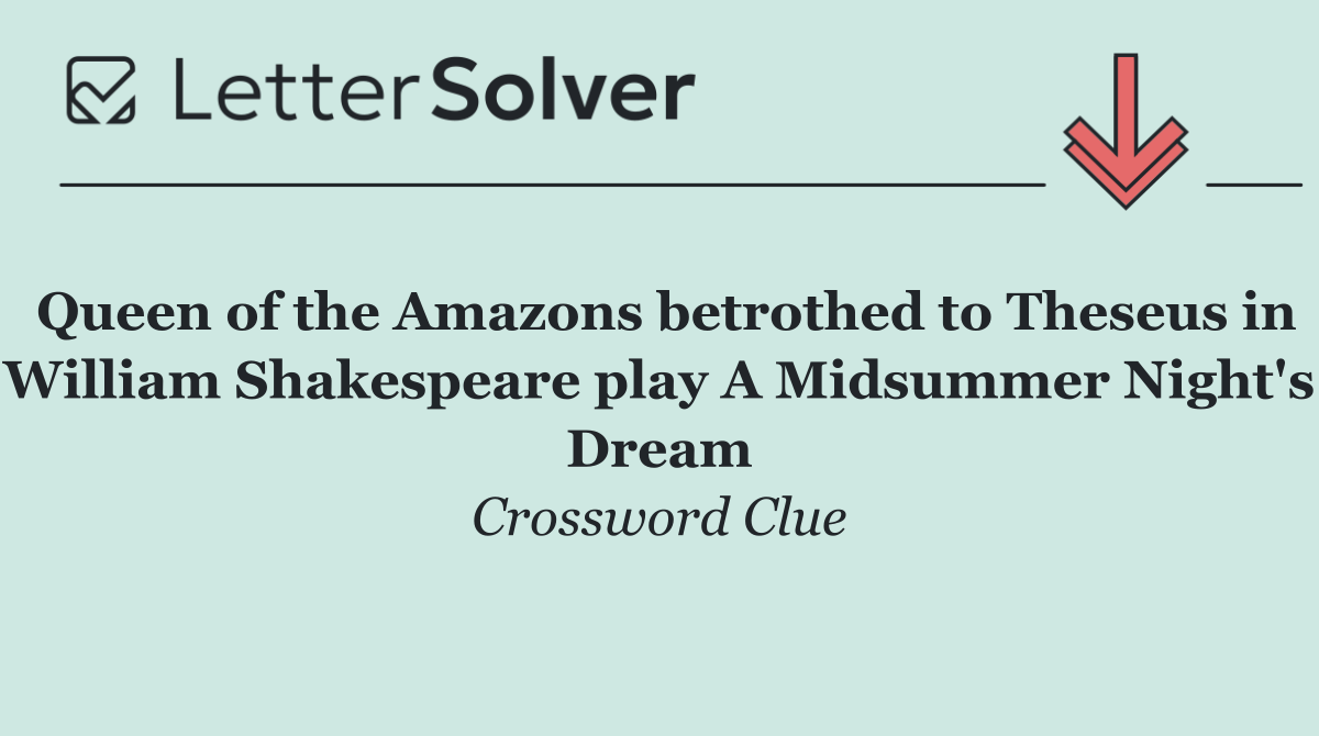 Queen of the Amazons betrothed to Theseus in William Shakespeare play A Midsummer Night's Dream