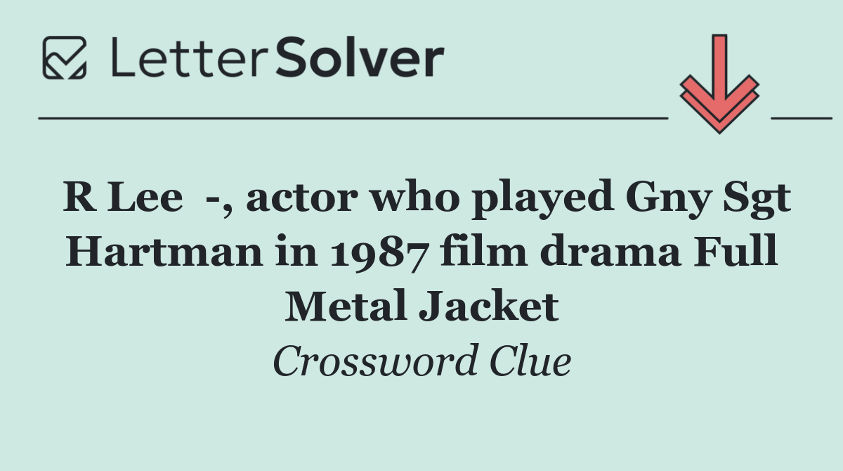 R Lee   , actor who played Gny Sgt Hartman in 1987 film drama Full Metal Jacket