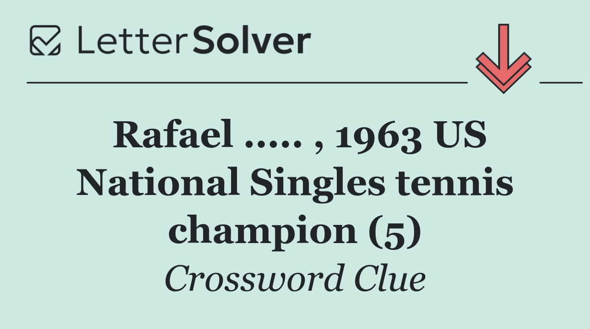 Rafael ..... , 1963 US National Singles tennis champion (5)
