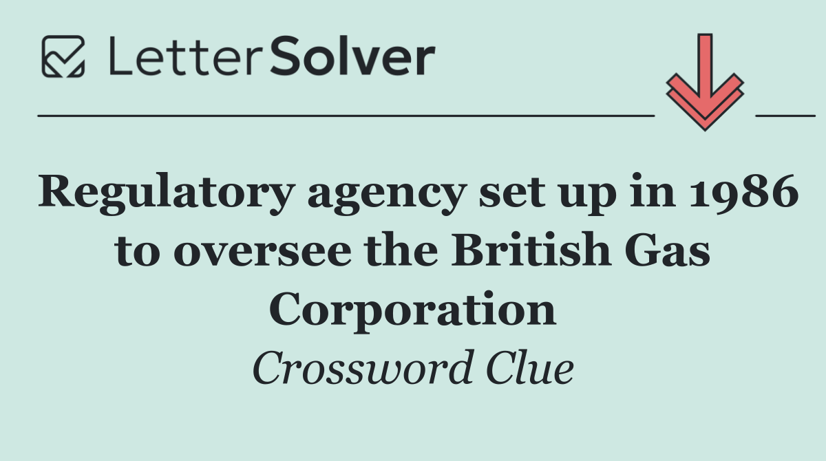 Regulatory agency set up in 1986 to oversee the British Gas Corporation