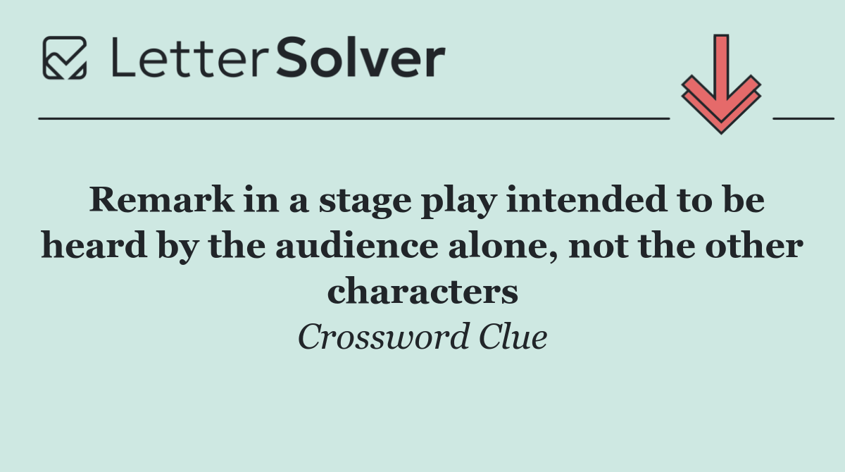 Remark in a stage play intended to be heard by the audience alone, not the other characters