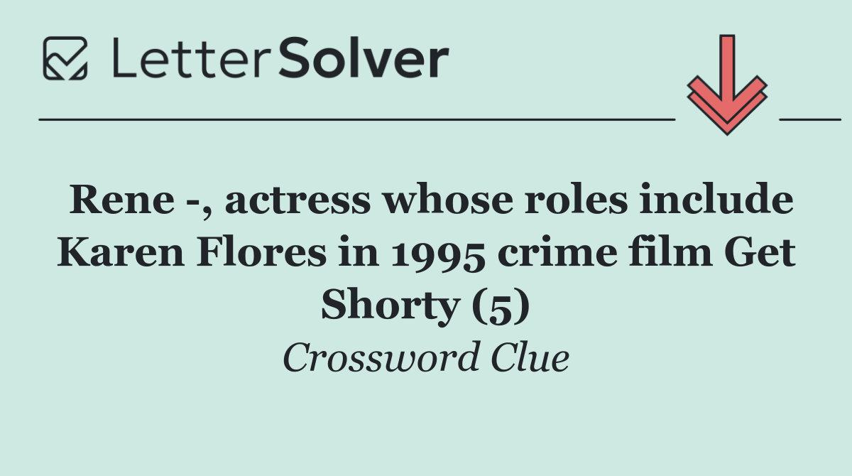 Rene  , actress whose roles include Karen Flores in 1995 crime film Get Shorty (5)