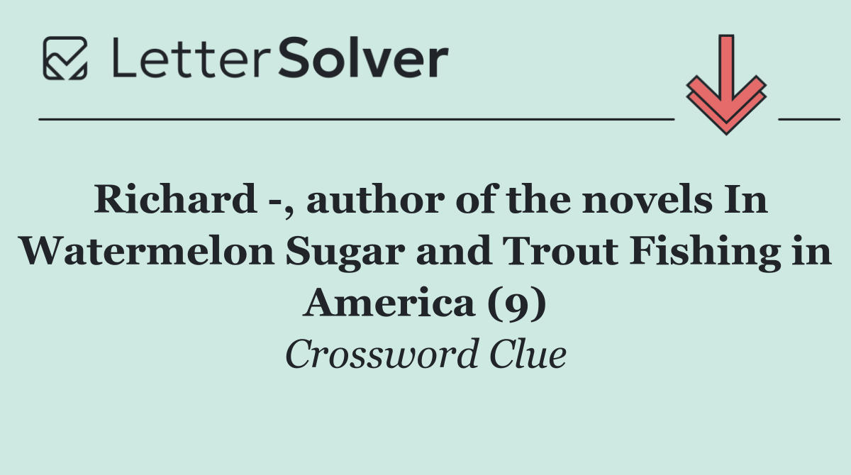 Richard  , author of the novels In Watermelon Sugar and Trout Fishing in America (9)