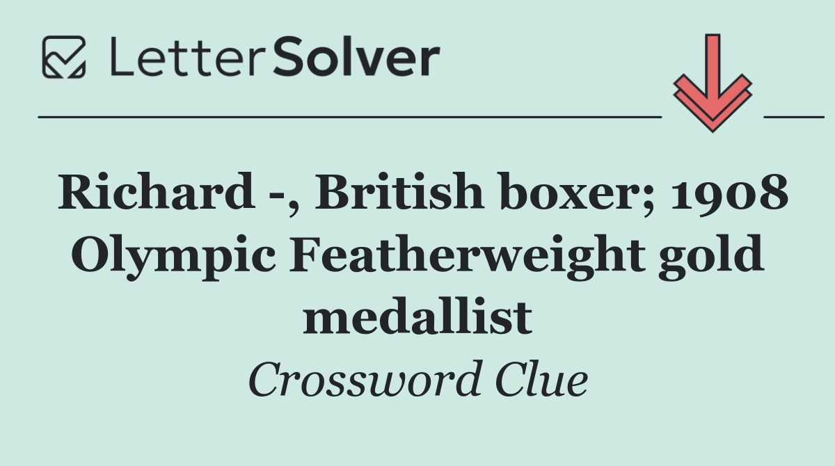Richard  , British boxer; 1908 Olympic Featherweight gold medallist