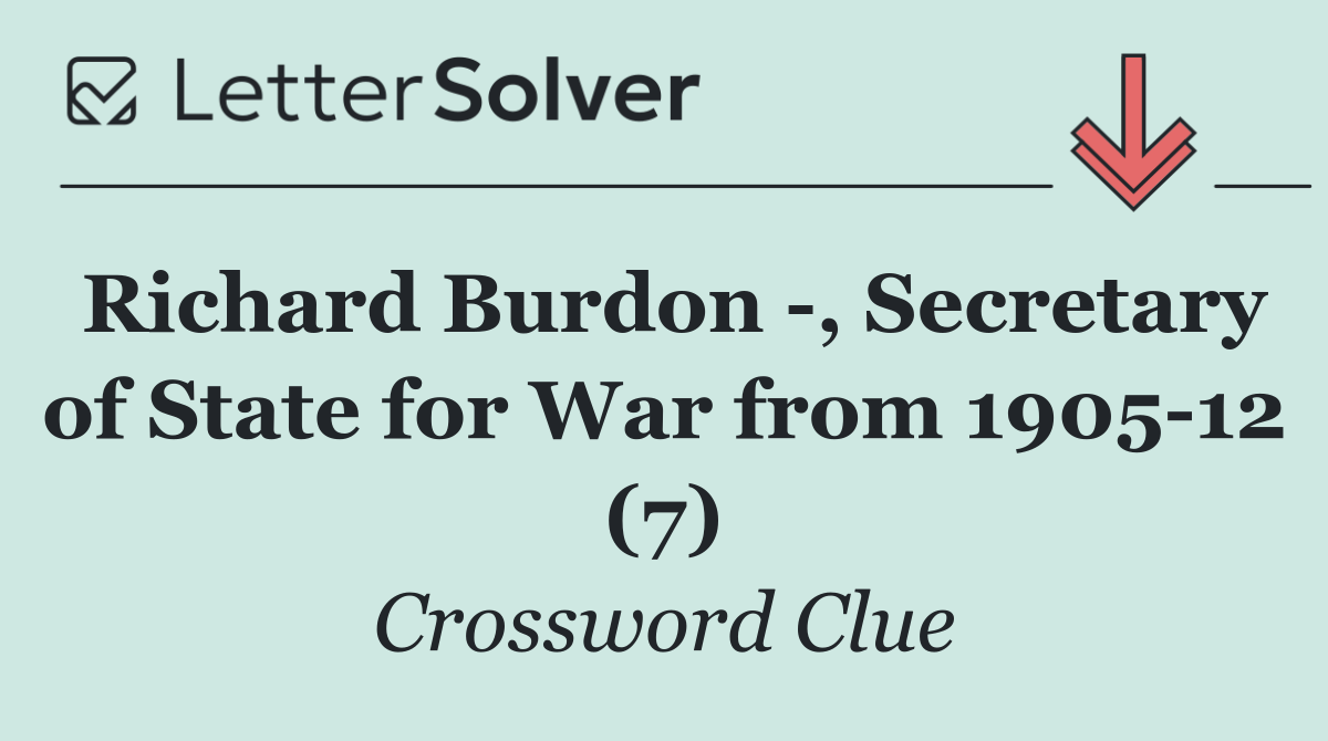 Richard Burdon  , Secretary of State for War from 1905 12 (7)