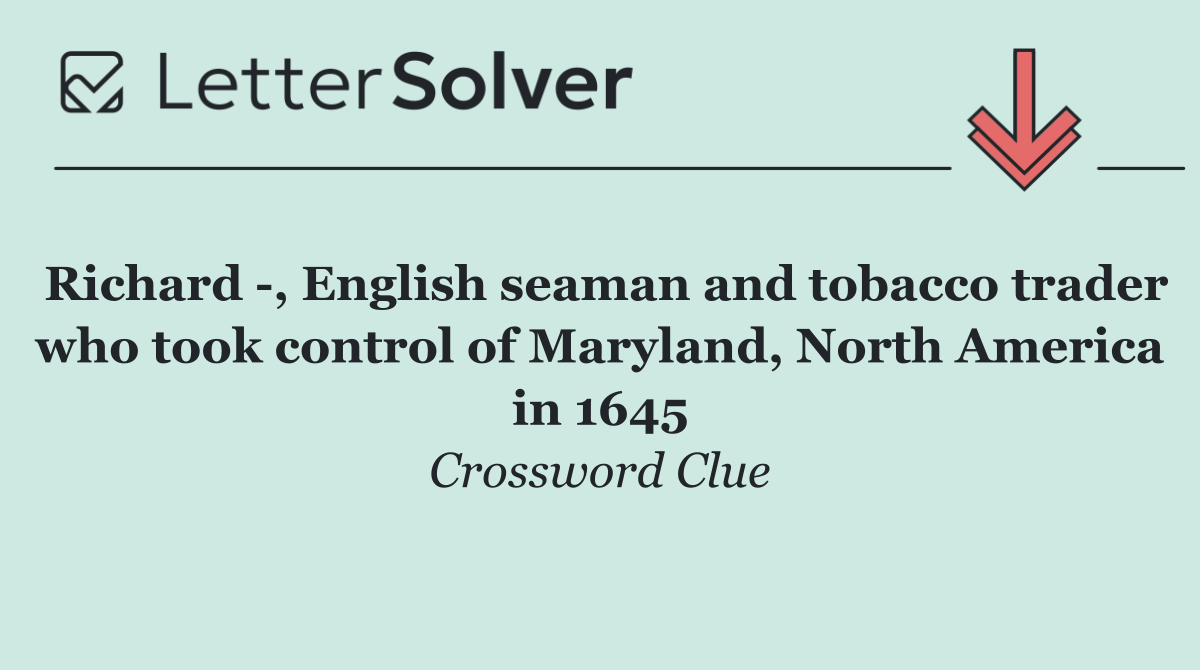 Richard  , English seaman and tobacco trader who took control of Maryland, North America in 1645