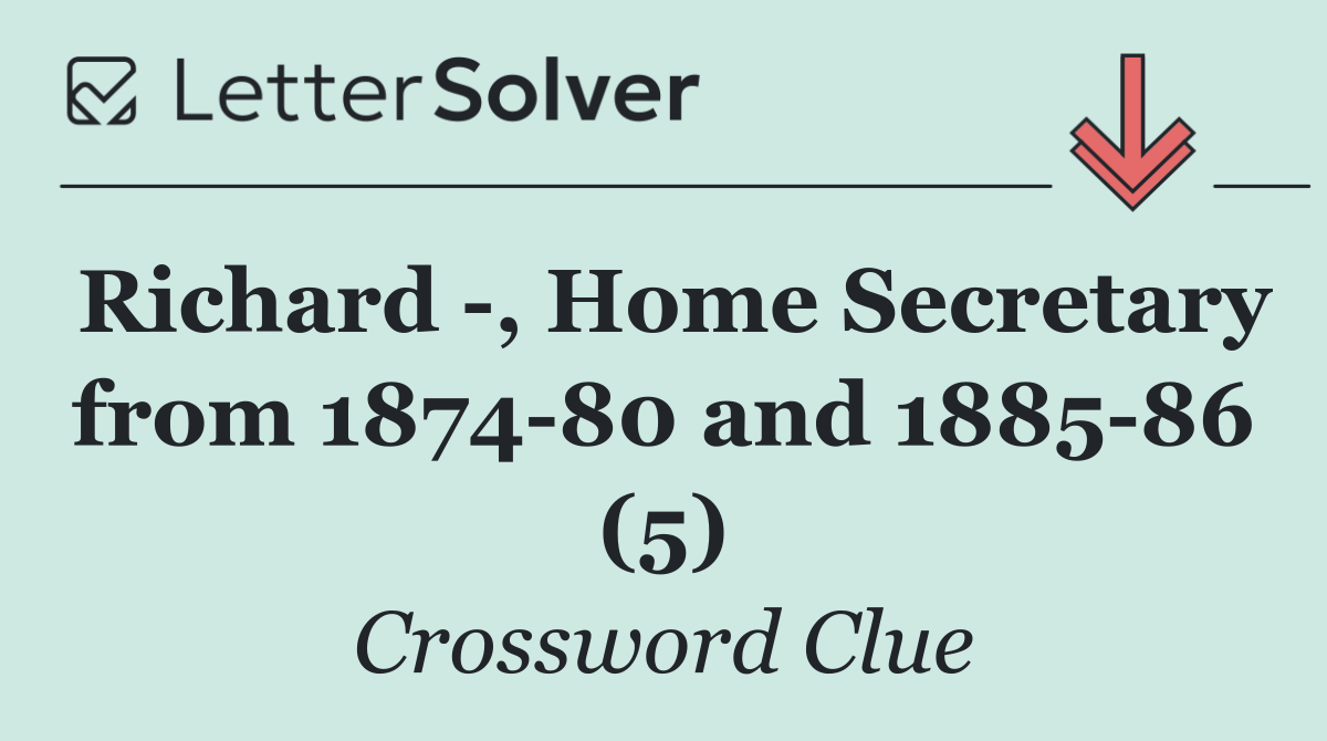 Richard  , Home Secretary from 1874 80 and 1885 86 (5)
