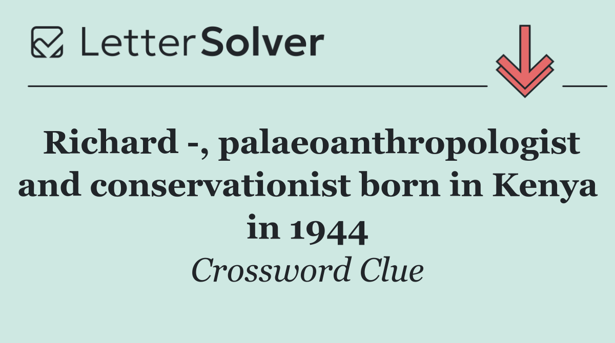Richard  , palaeoanthropologist and conservationist born in Kenya in 1944